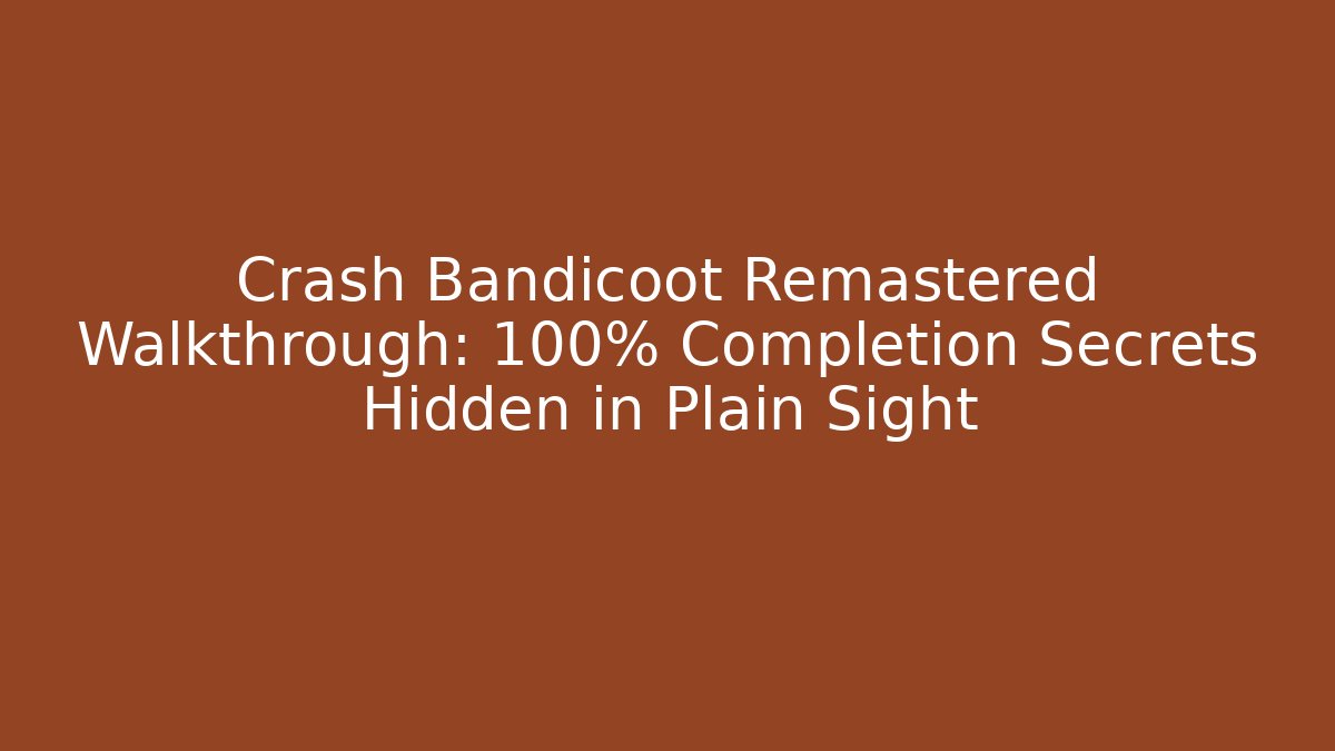 Crash Bandicoot Remastered Walkthrough: 100% Completion Secrets Hidden in Plain Sight - Boomer Naturals