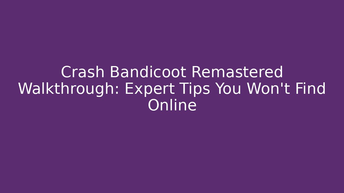 Crash Bandicoot Remastered Walkthrough: Expert Tips You Won't Find Online