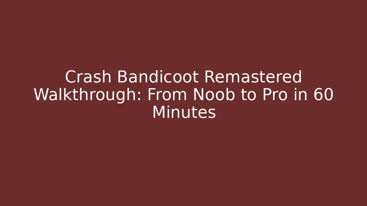 Crash Bandicoot Remastered Walkthrough: From Noob to Pro in 60 Minutes