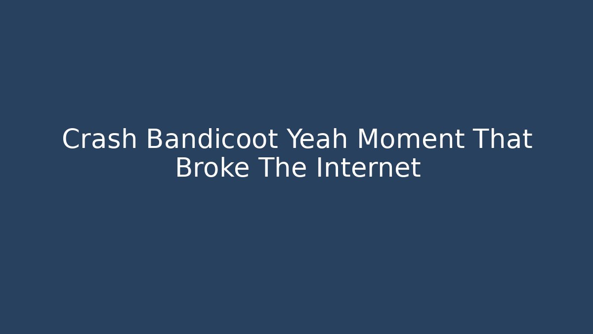 Crash Bandicoot Yeah Moment That Broke The Internet