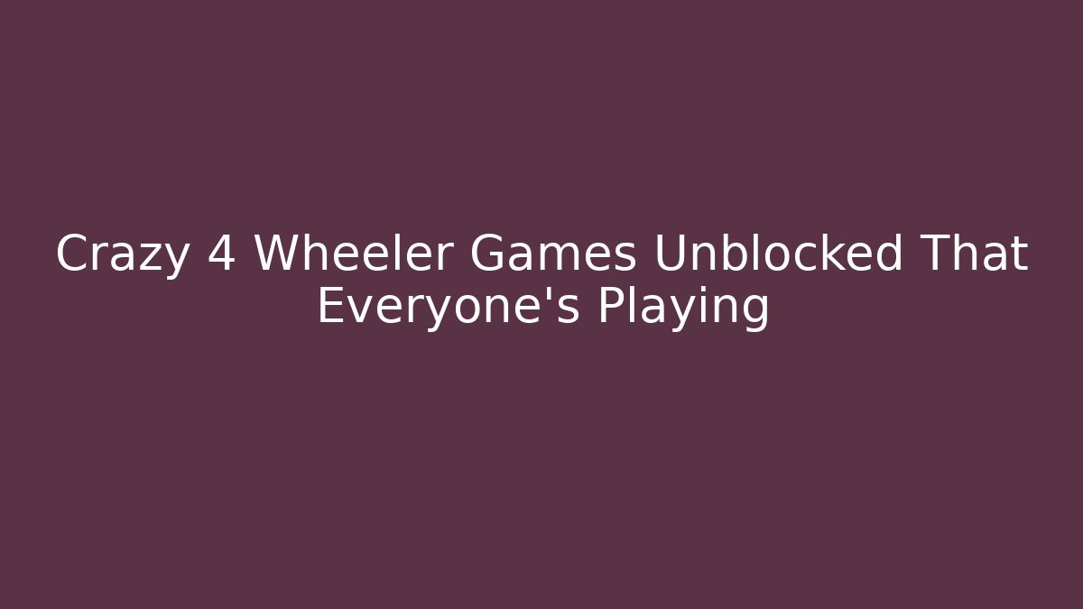 Crazy 4 Wheeler Games Unblocked That Everyone's Playing