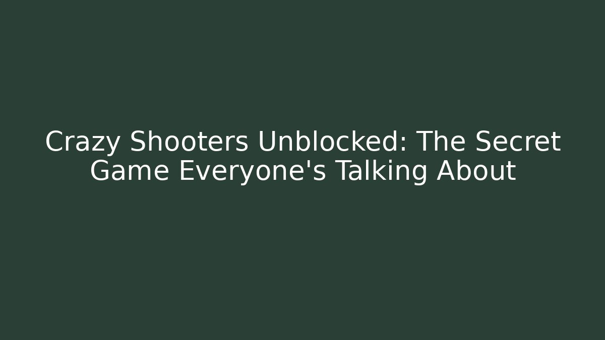 Crazy Shooters Unblocked: The Secret Game Everyone’s Talking About