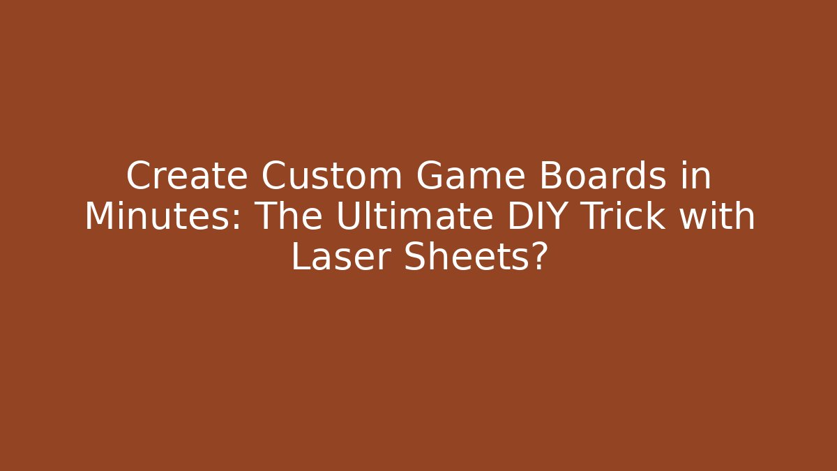 Create Custom Game Boards in Minutes: The Ultimate DIY Trick with Laser Sheets?