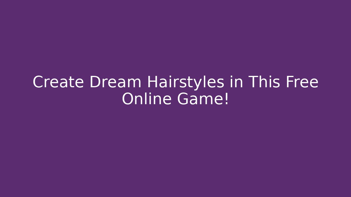 Create Dream Hairstyles in This Free Online Game!