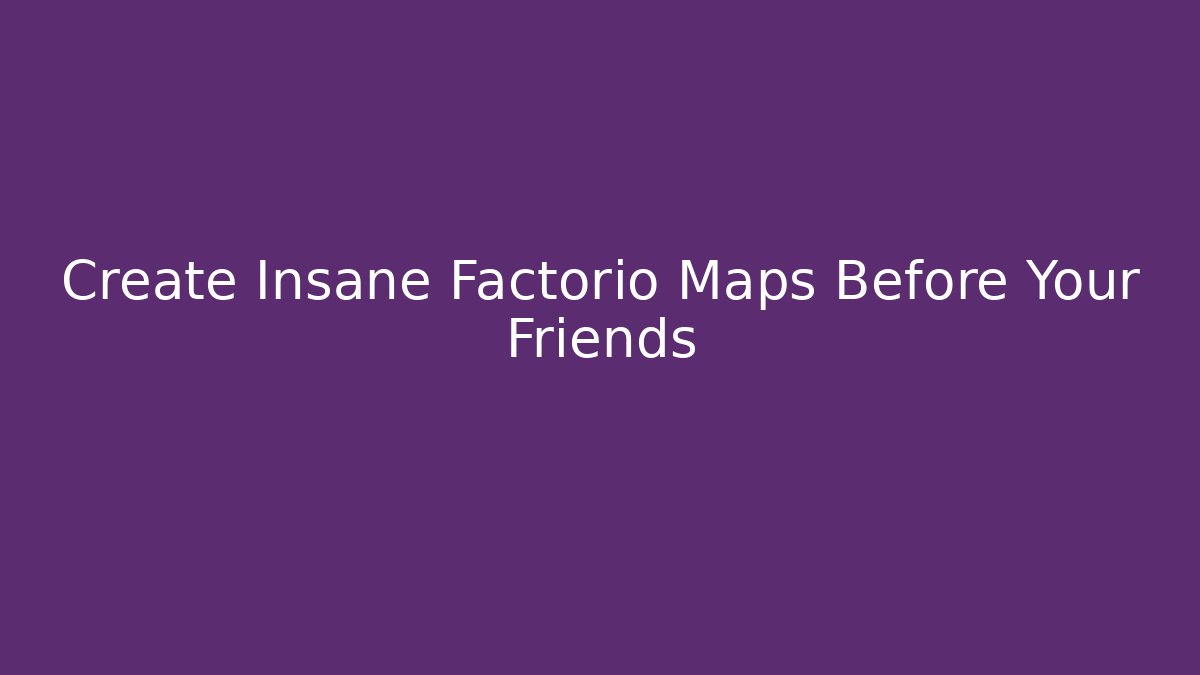 Create Insane Factorio Maps Before Your Friends - Boomer Naturals