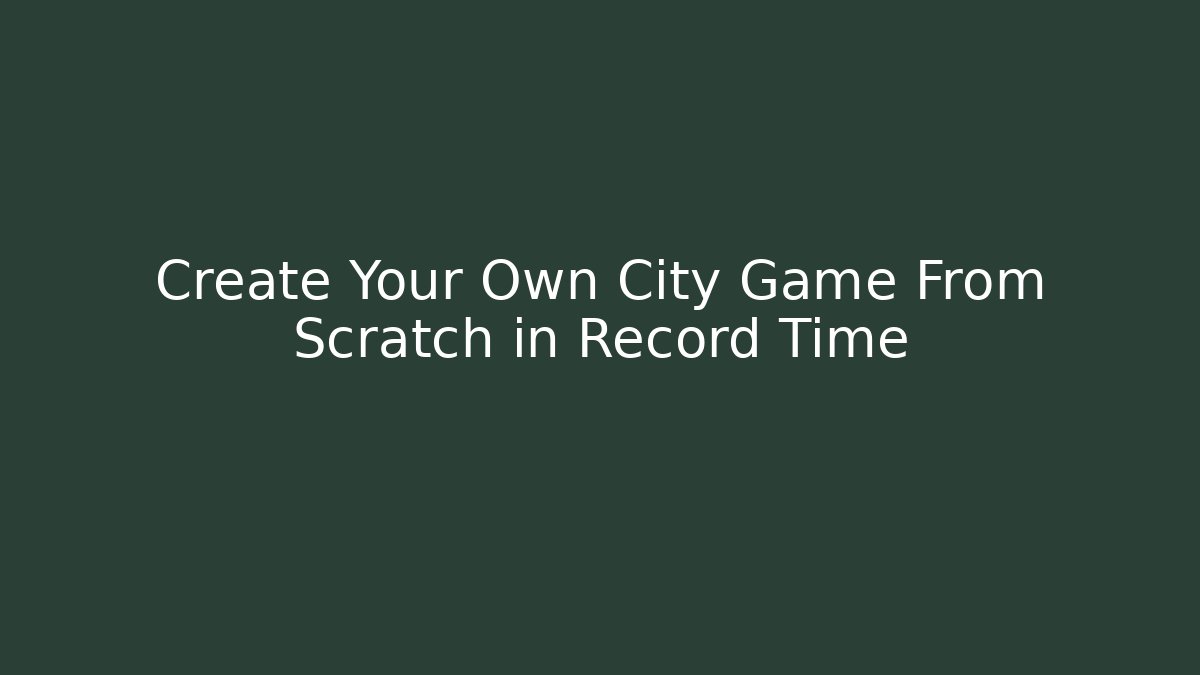 Create Your Own City Game From Scratch in Record Time
