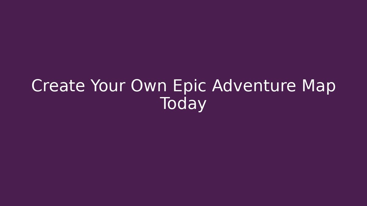 Create Your Own Epic Adventure Map Today