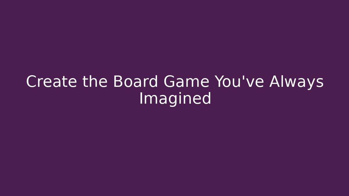 Create the Board Game You've Always Imagined - Boomer Naturals