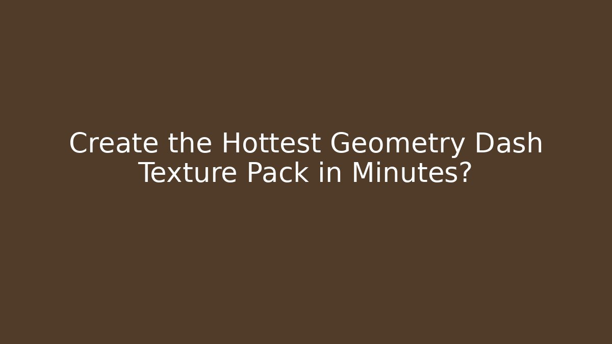 Create the Hottest Geometry Dash Texture Pack in Minutes?