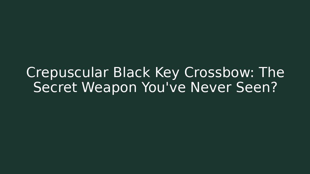 Crepuscular Black Key Crossbow: The Secret Weapon You've Never Seen?