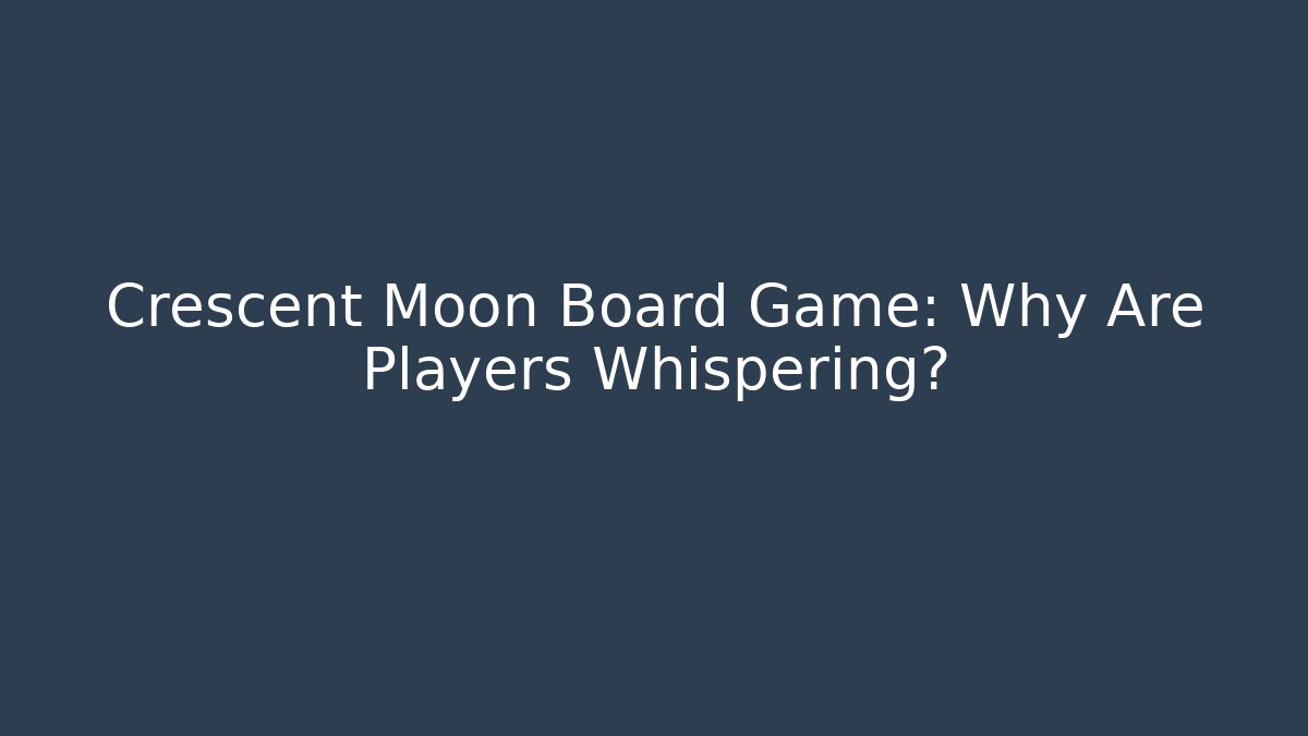 Crescent Moon Board Game: Why Are Players Whispering?