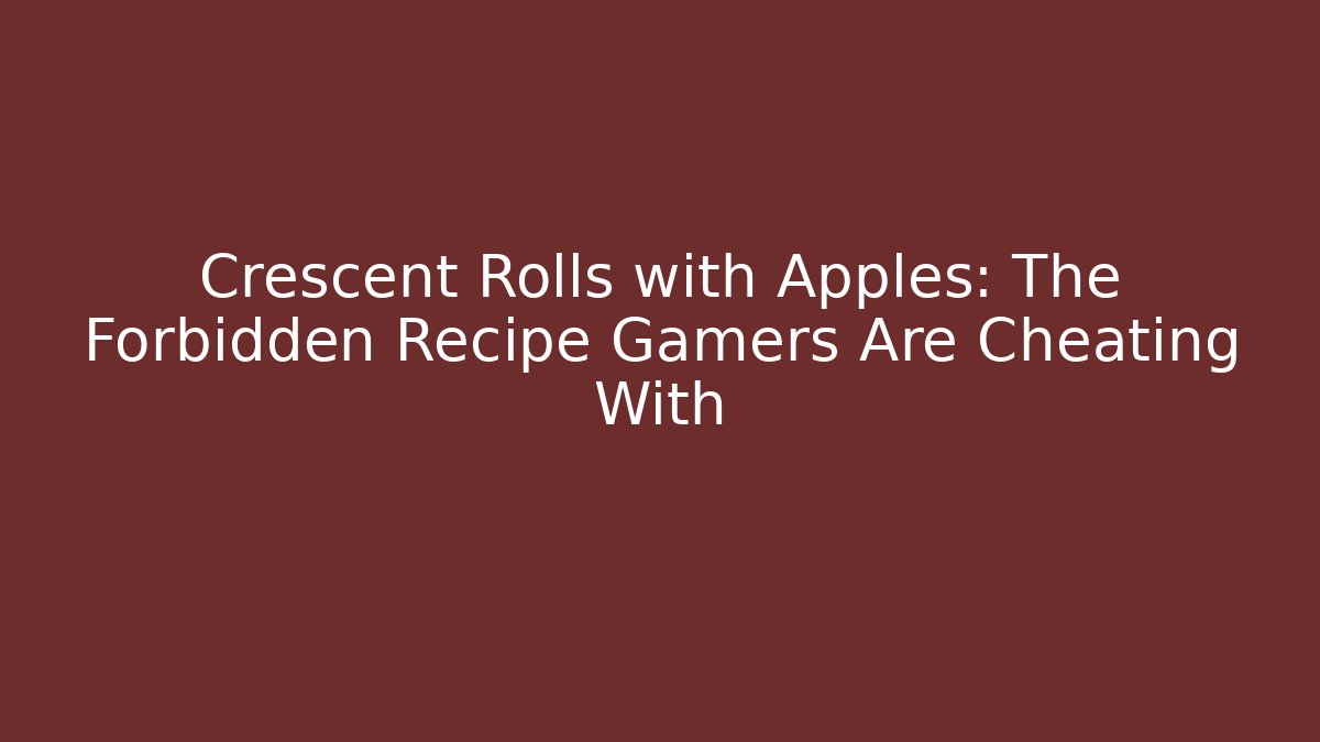 Crescent Rolls with Apples: The Forbidden Recipe Gamers Are Cheating With - Boomer Naturals