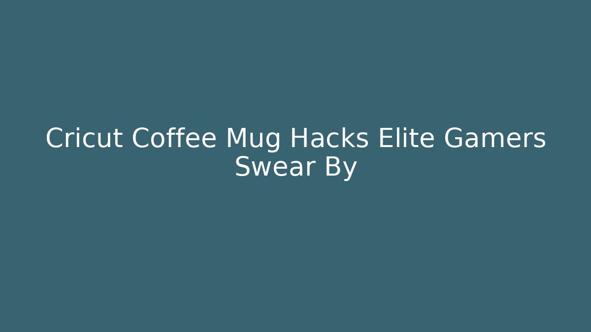Cricut Coffee Mug Hacks Elite Gamers Swear By