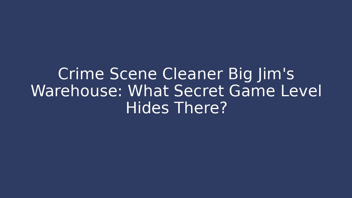 Crime Scene Cleaner Big Jim's Warehouse: What Secret Game Level Hides There?