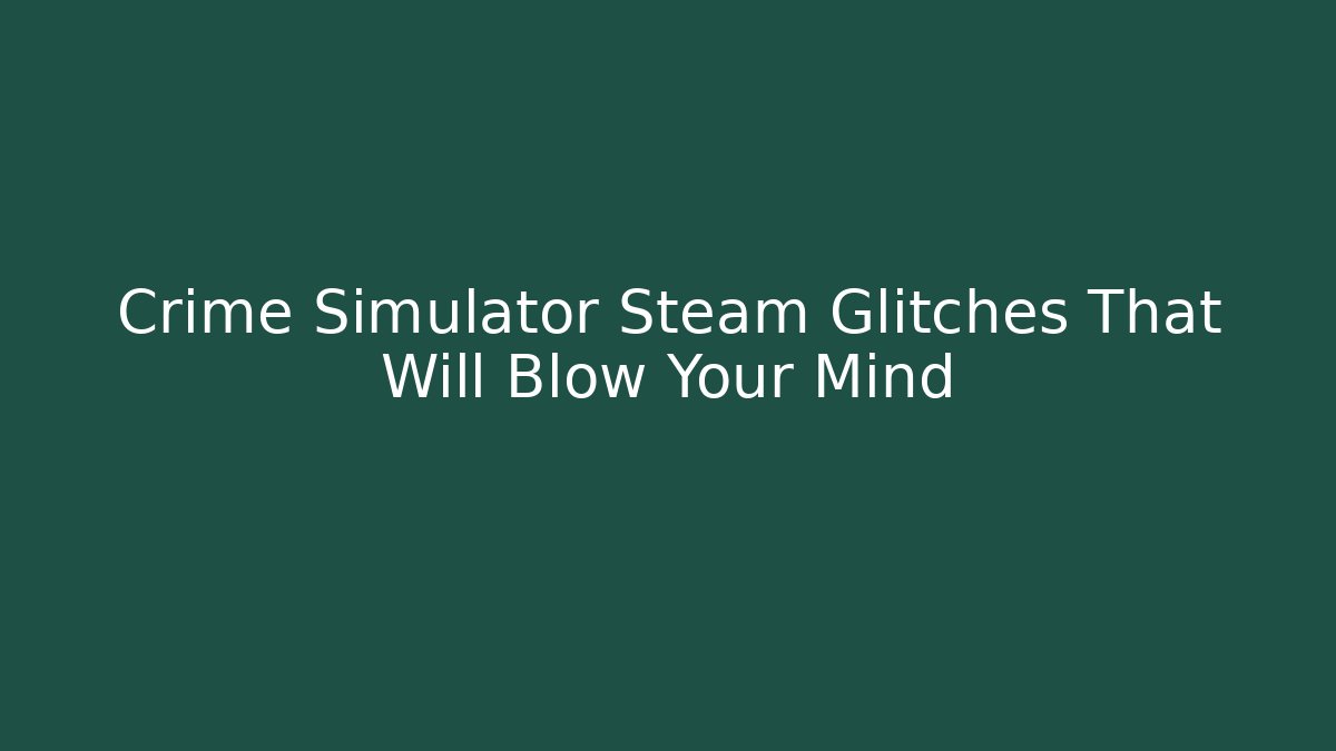 Crime Simulator Steam Glitches That Will Blow Your Mind