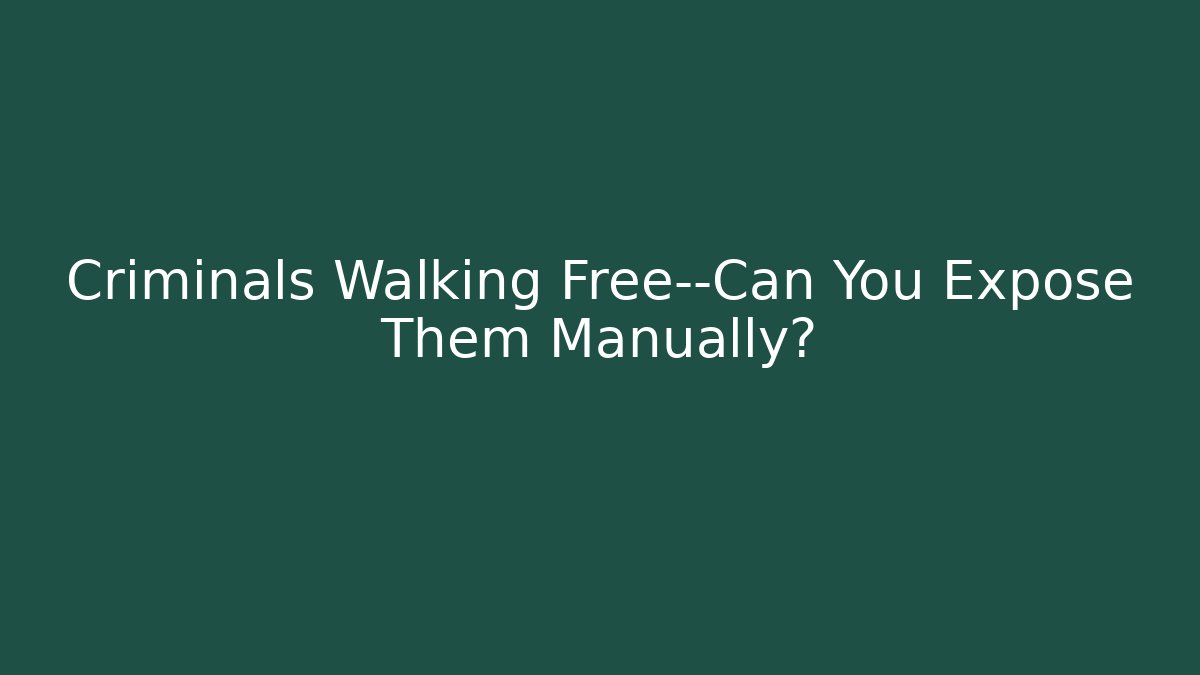 Criminals Walking Free—Can You Expose Them Manually? - Boomer Naturals