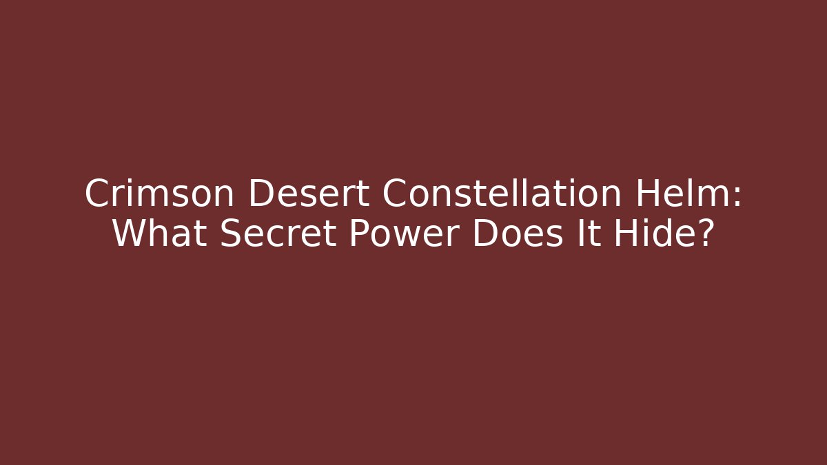 Crimson Desert Constellation Helm: What Secret Power Does It Hide?