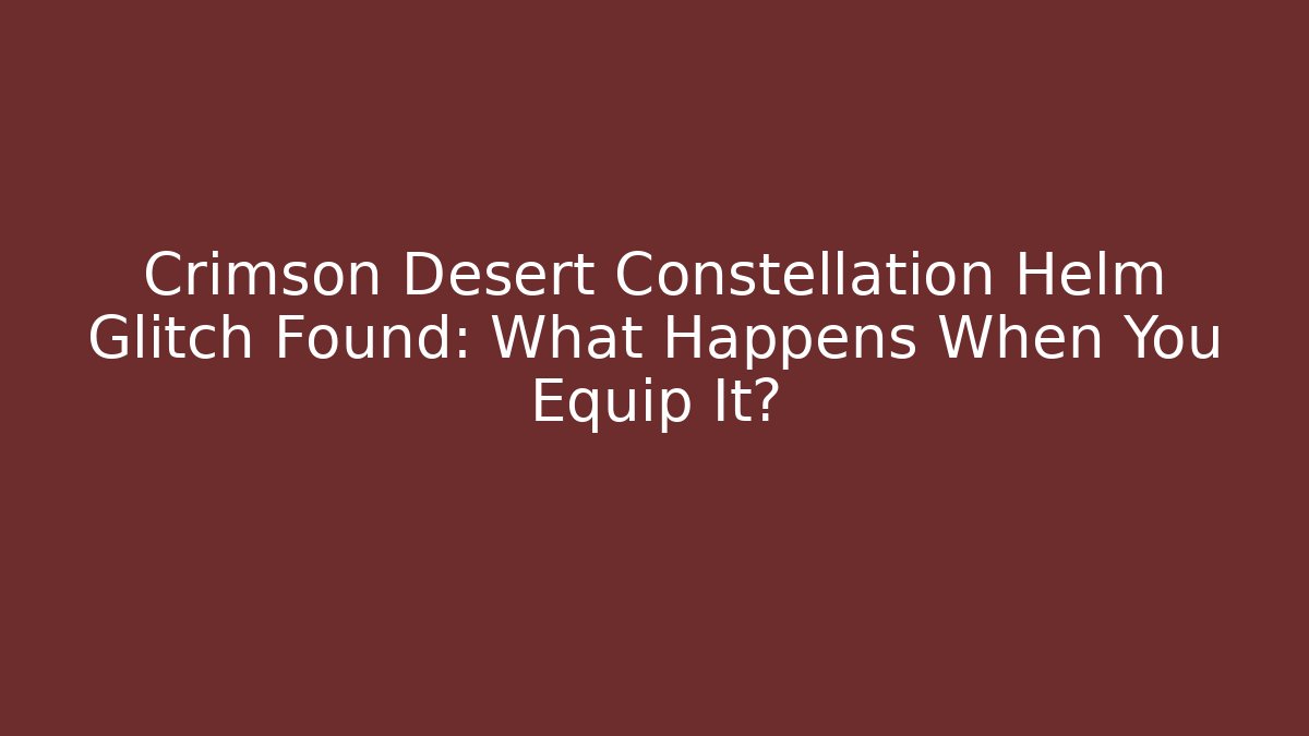 Crimson Desert Constellation Helm Glitch Found: What Happens When You Equip It? - Boomer Naturals