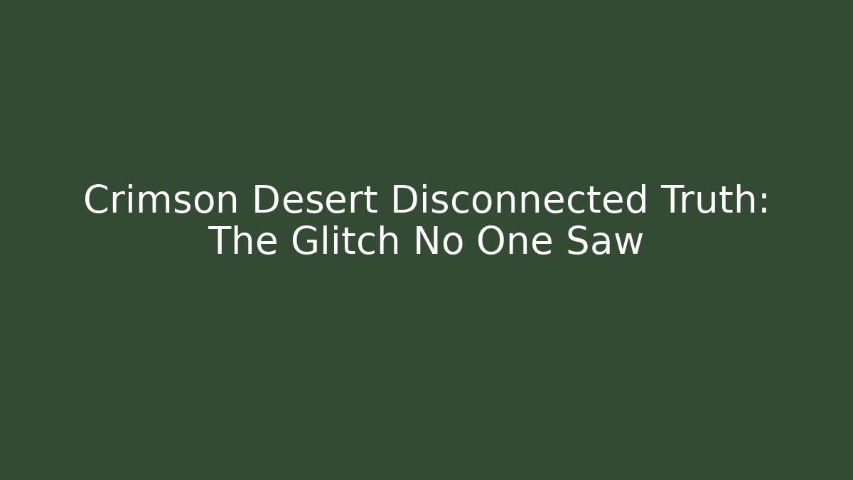 Crimson Desert Disconnected Truth: The Glitch No One Saw
