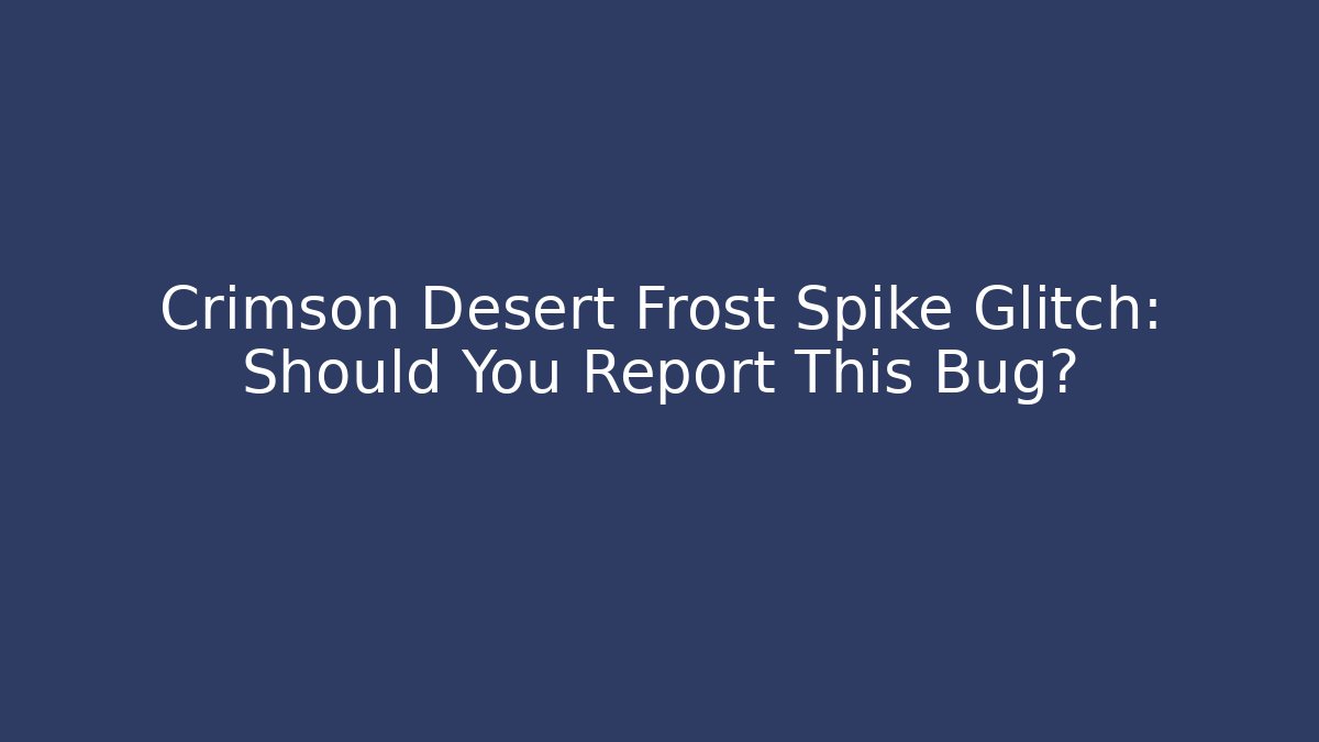 Crimson Desert Frost Spike Glitch: Should You Report This Bug?