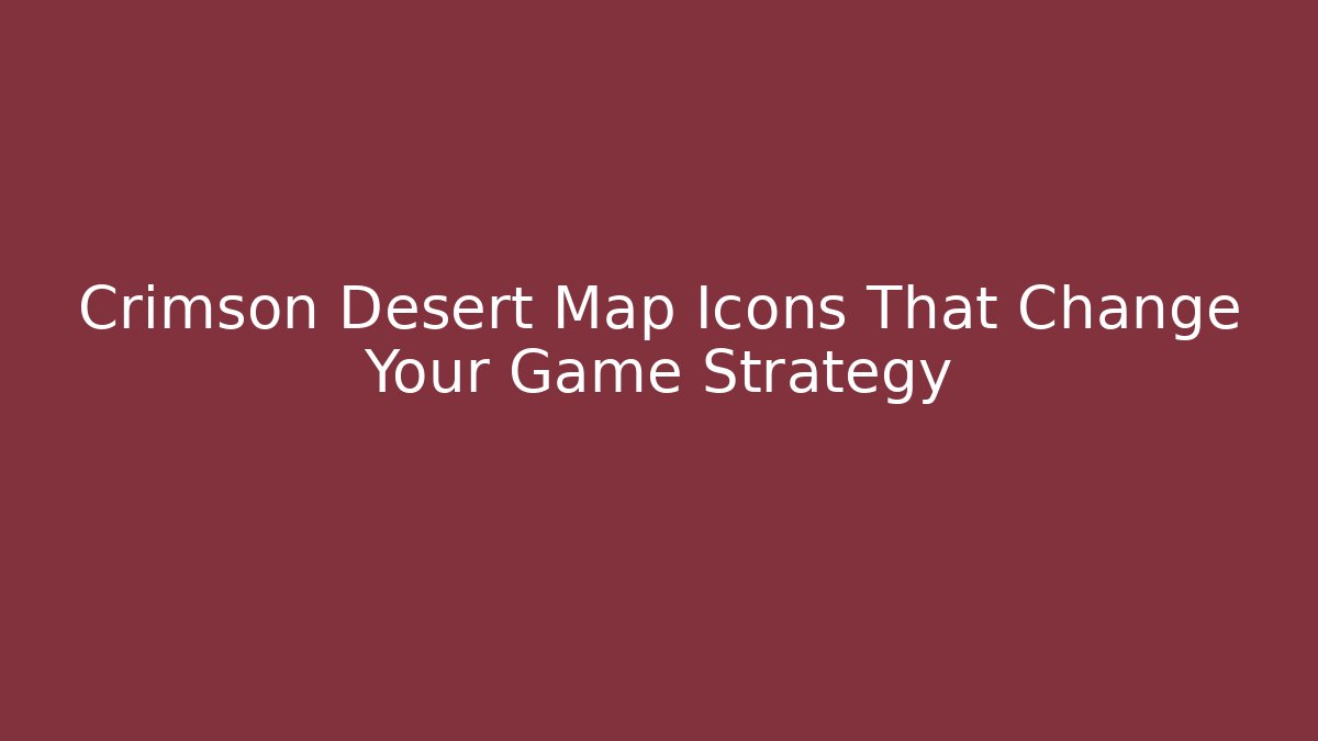 Crimson Desert Map Icons That Change Your Game Strategy