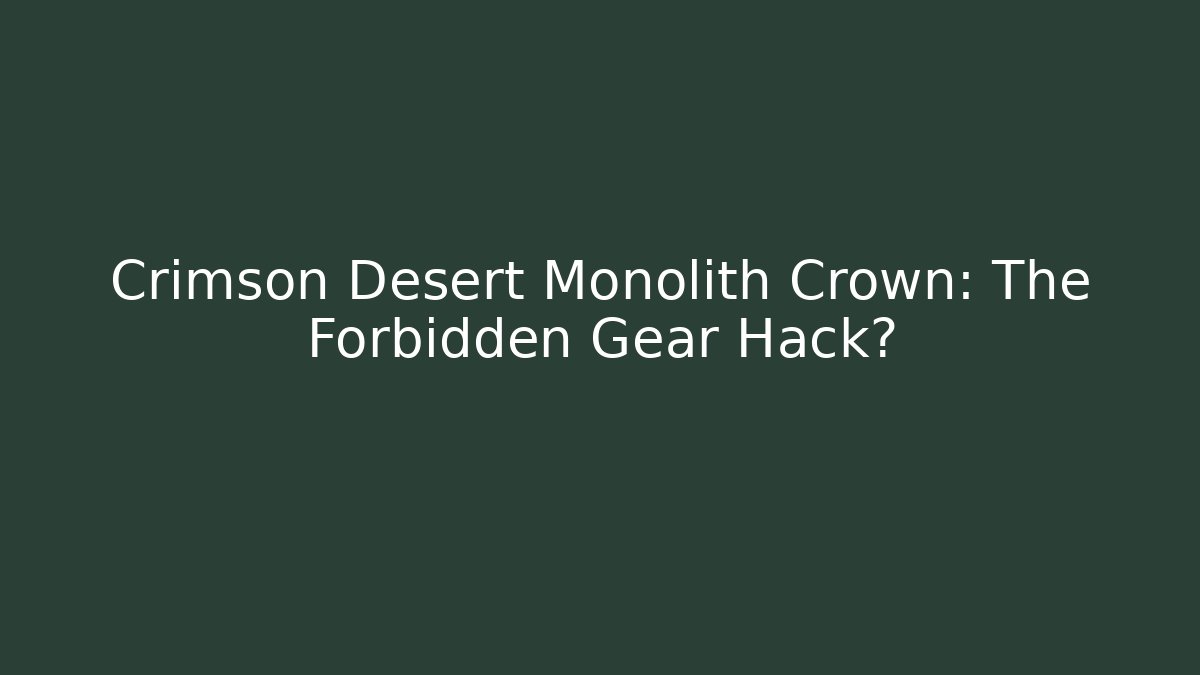 Crimson Desert Monolith Crown: The Forbidden Gear Hack?