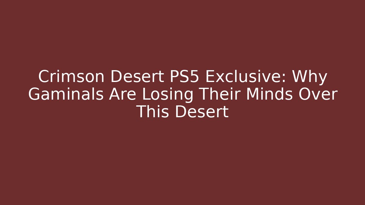 Crimson Desert PS5 Exclusive: Why Gaminals Are Losing Their Minds Over This Desert