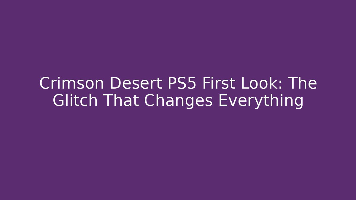 Crimson Desert PS5 First Look: The Glitch That Changes Everything