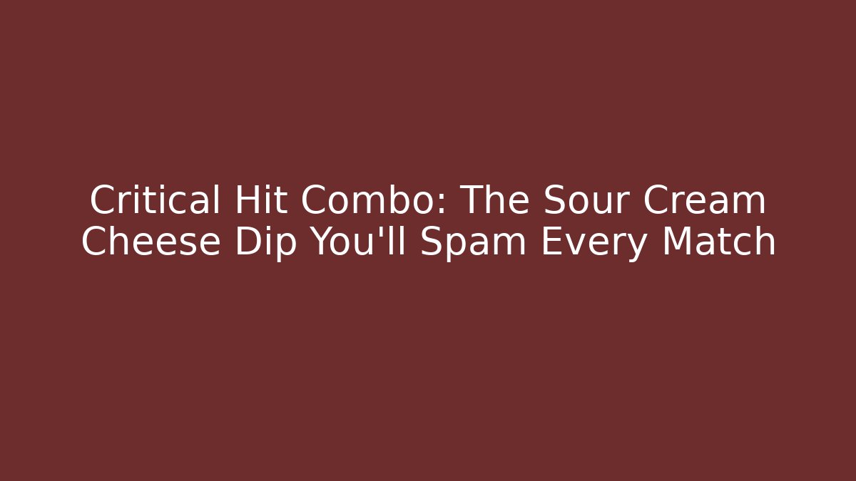 Critical Hit Combo: The Sour Cream Cheese Dip You'll Spam Every Match