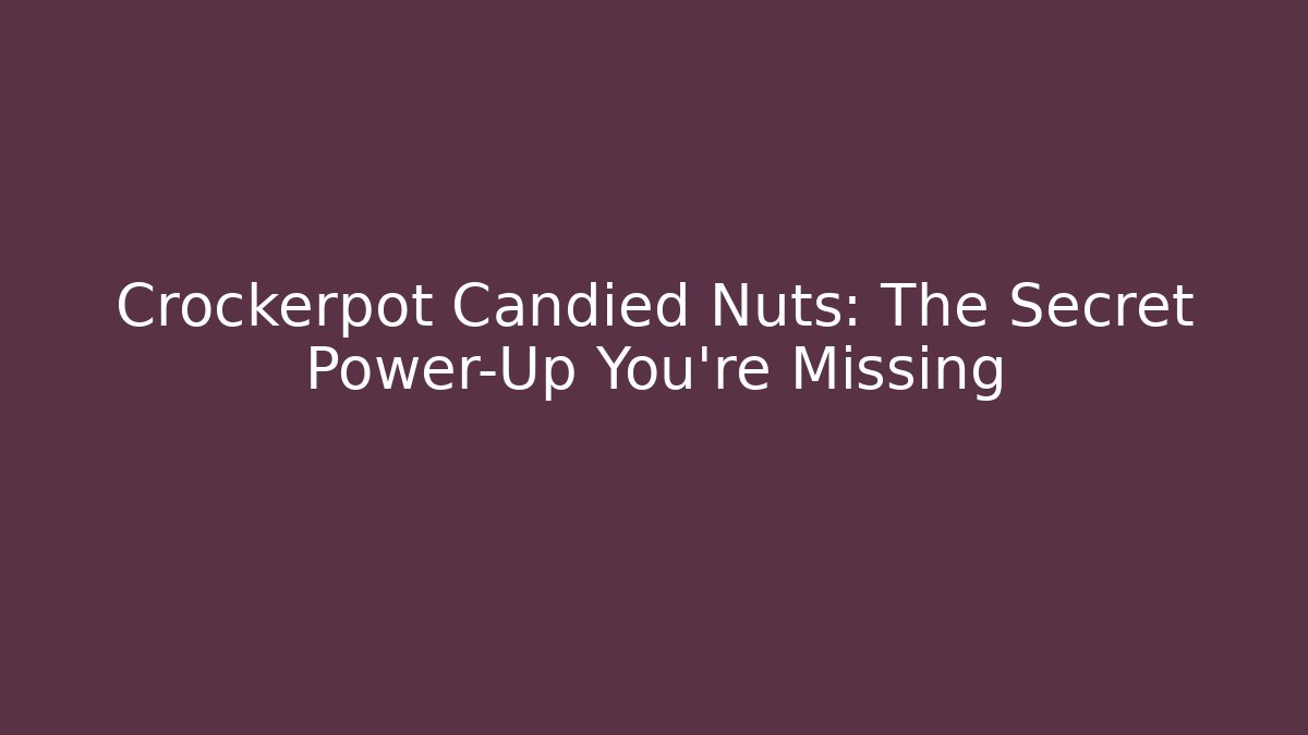 Crockerpot Candied Nuts: The Secret Power-Up You’re Missing