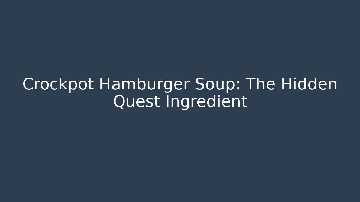 Crockpot Hamburger Soup: The Hidden Quest Ingredient