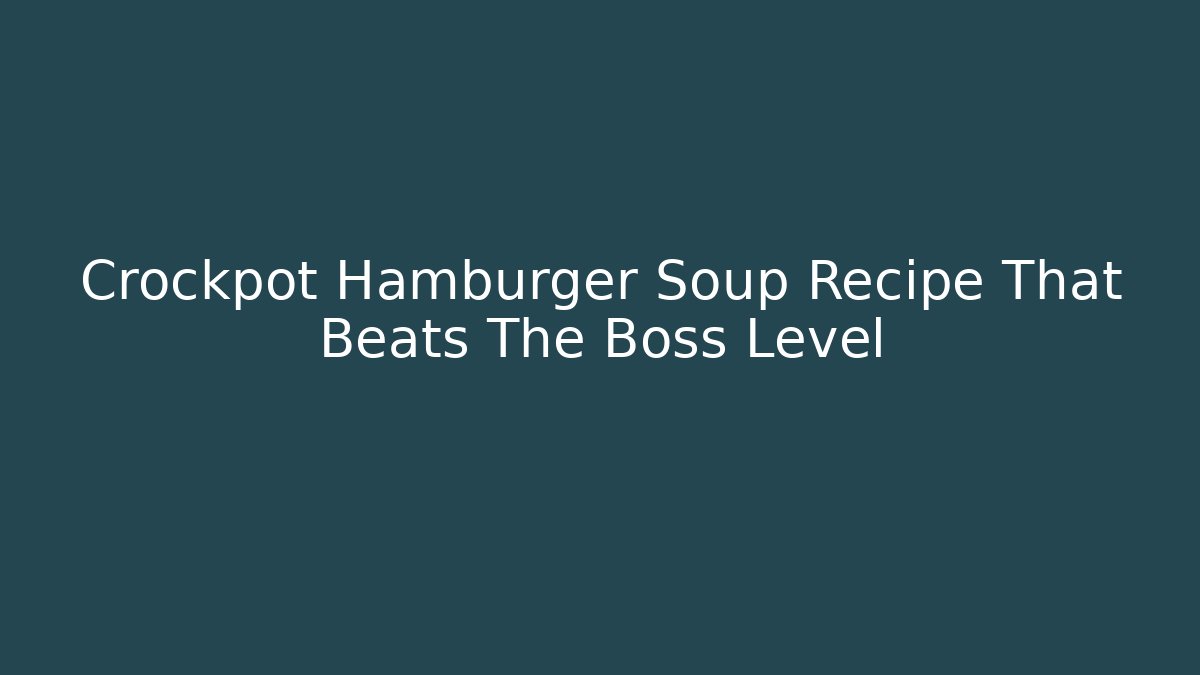 Crockpot Hamburger Soup Recipe That Beats The Boss Level