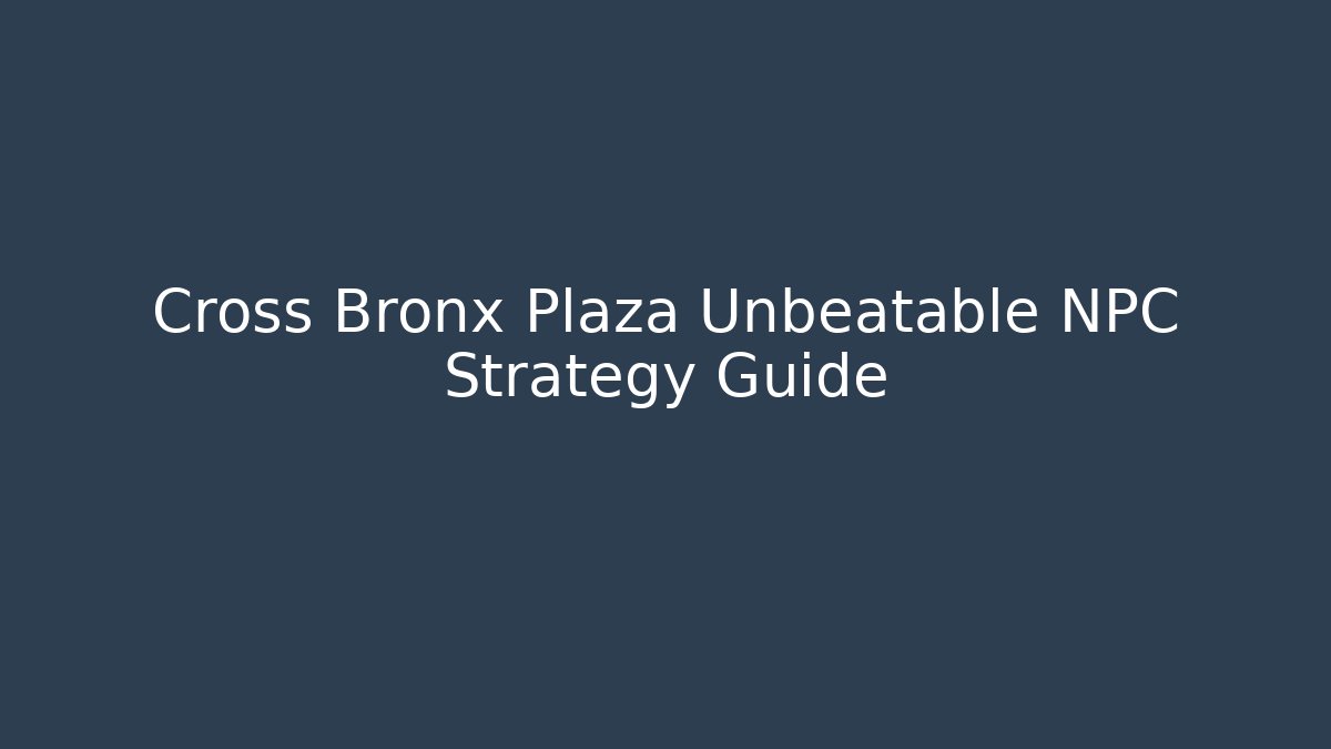 Cross Bronx Plaza Unbeatable NPC Strategy Guide