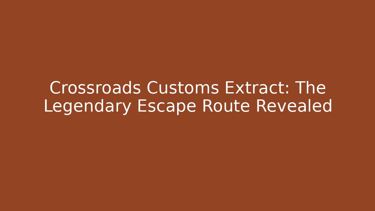 Crossroads Customs Extract: The Legendary Escape Route Revealed