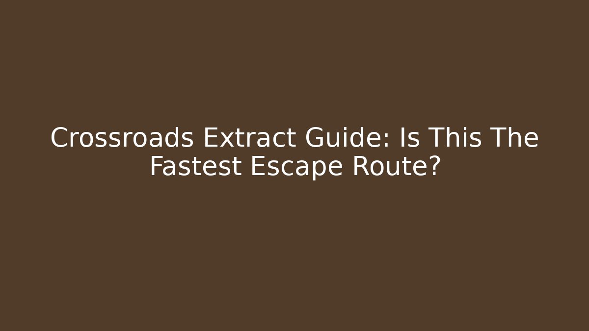 Crossroads Extract Guide: Is This The Fastest Escape Route?