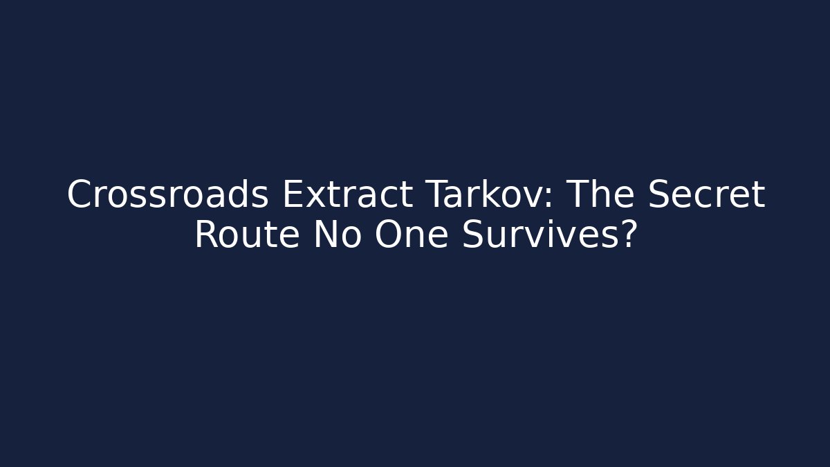 Crossroads Extract Tarkov: The Secret Route No One Survives? - Boomer Naturals