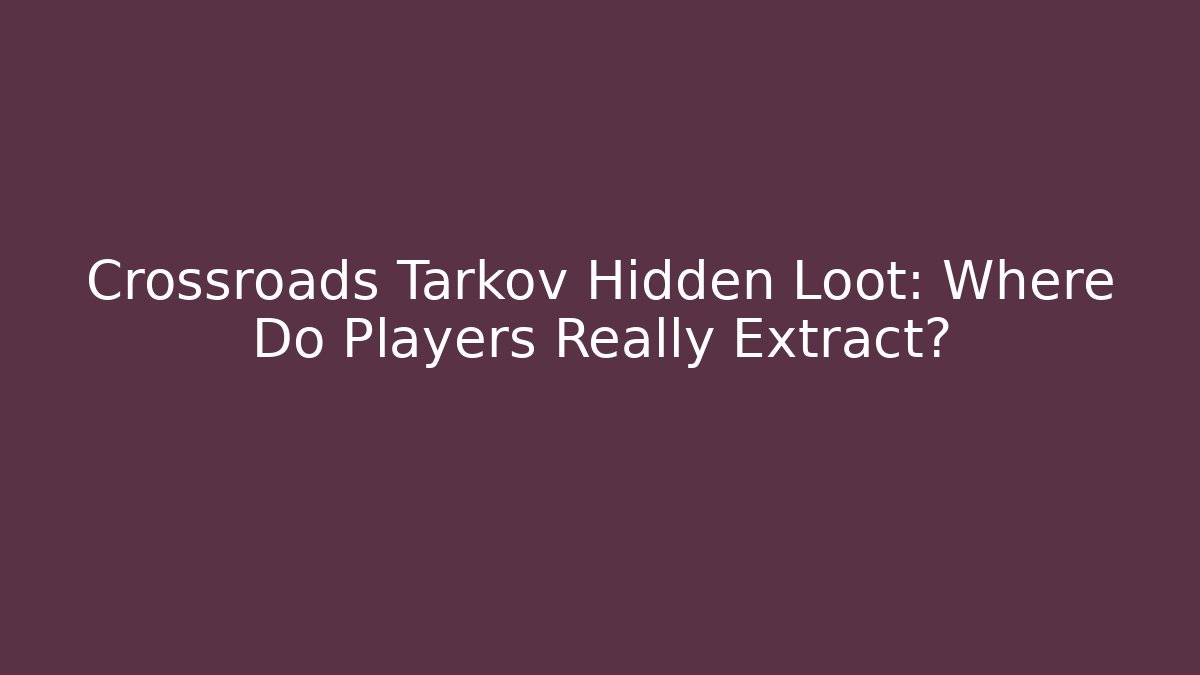 Crossroads Tarkov Hidden Loot: Where Do Players Really Extract?