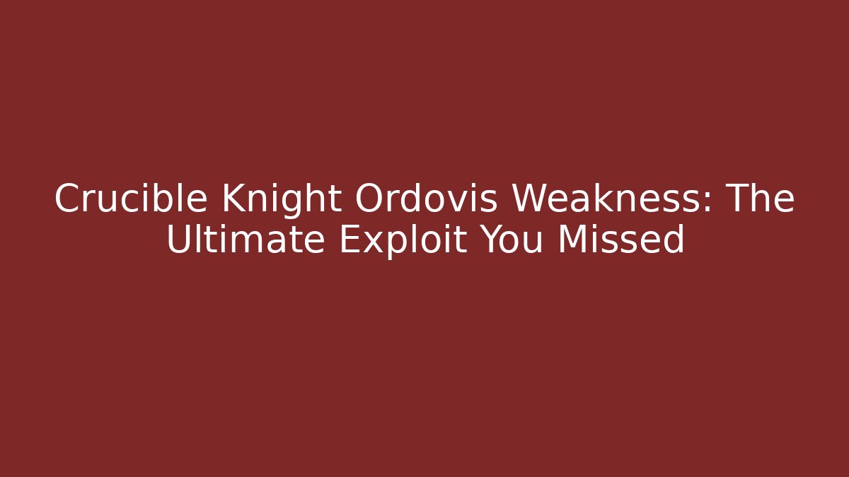 Crucible Knight Ordovis Weakness: The Ultimate Exploit You Missed