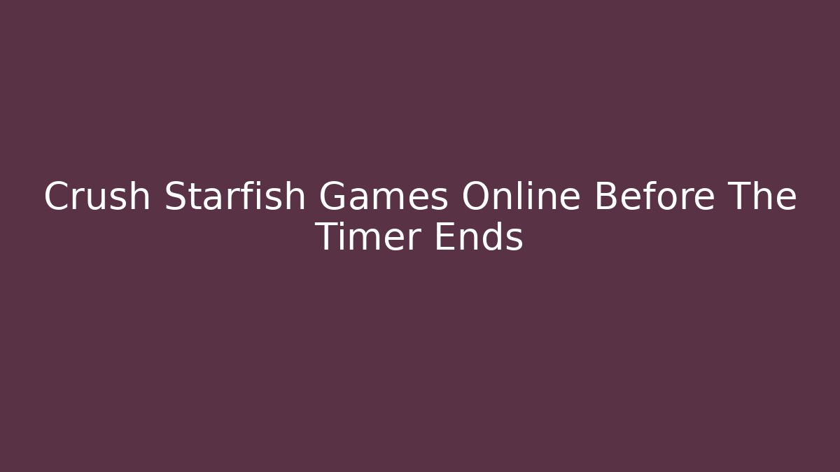 Crush Starfish Games Online Before The Timer Ends
