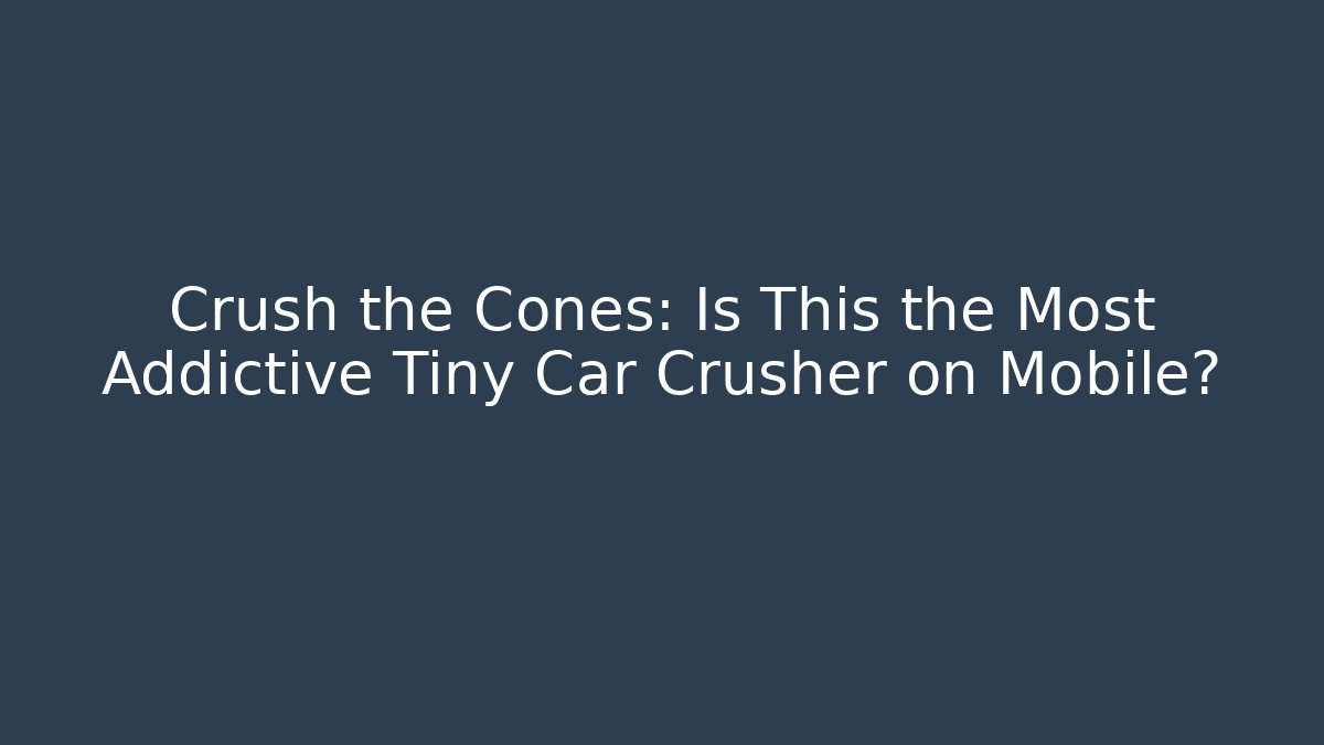 Crush the Cones: Is This the Most Addictive Tiny Car Crusher on Mobile?