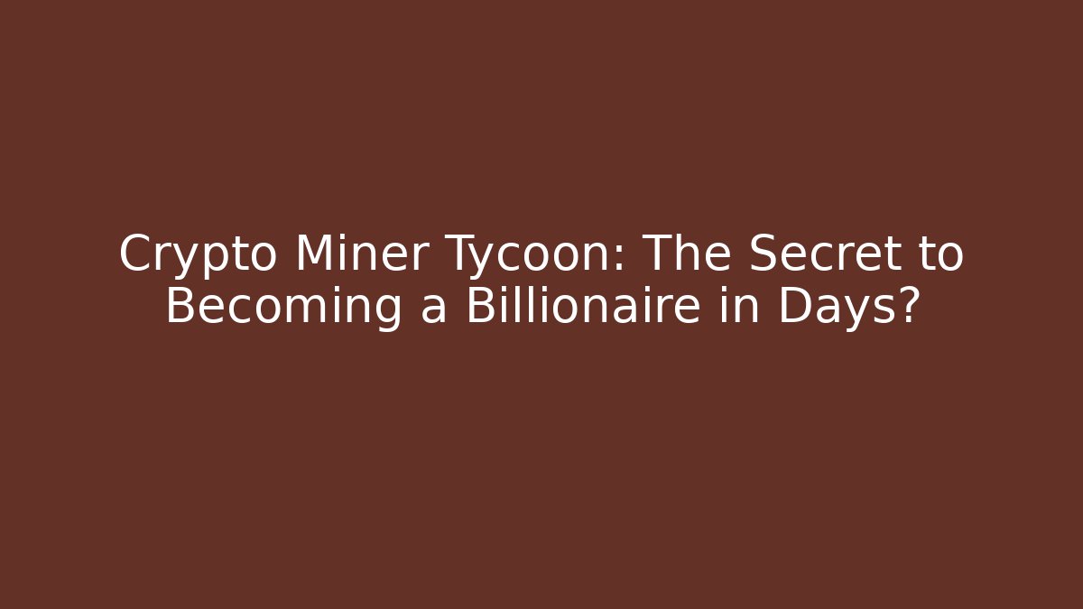 Crypto Miner Tycoon: The Secret to Becoming a Billionaire in Days?