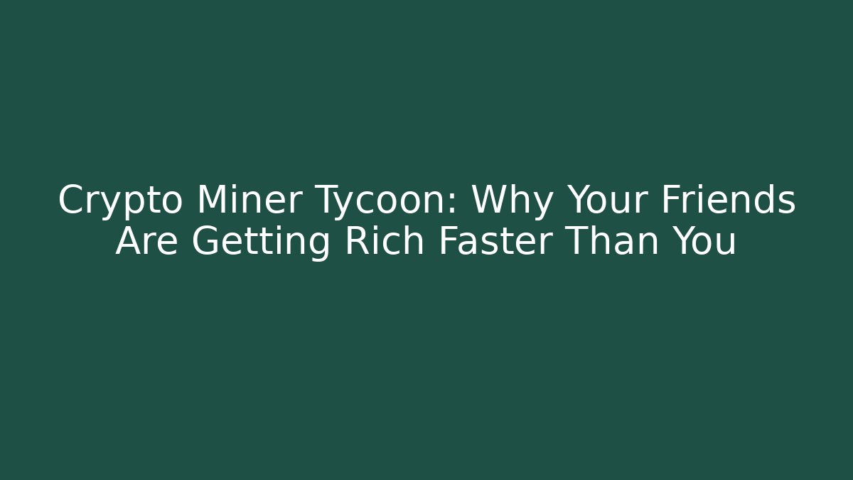 Crypto Miner Tycoon: Why Your Friends Are Getting Rich Faster Than You