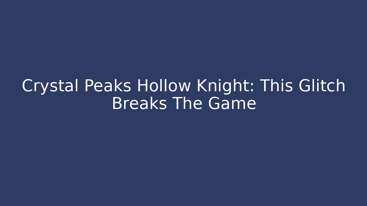 Crystal Peaks Hollow Knight: This Glitch Breaks The Game