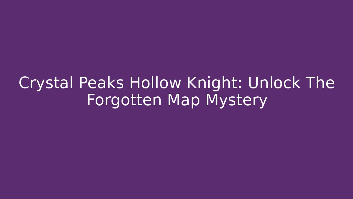 Crystal Peaks Hollow Knight: Unlock The Forgotten Map Mystery