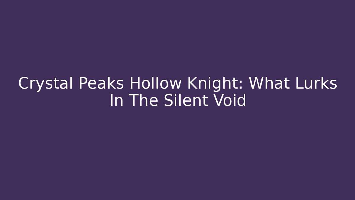 Crystal Peaks Hollow Knight: What Lurks In The Silent Void
