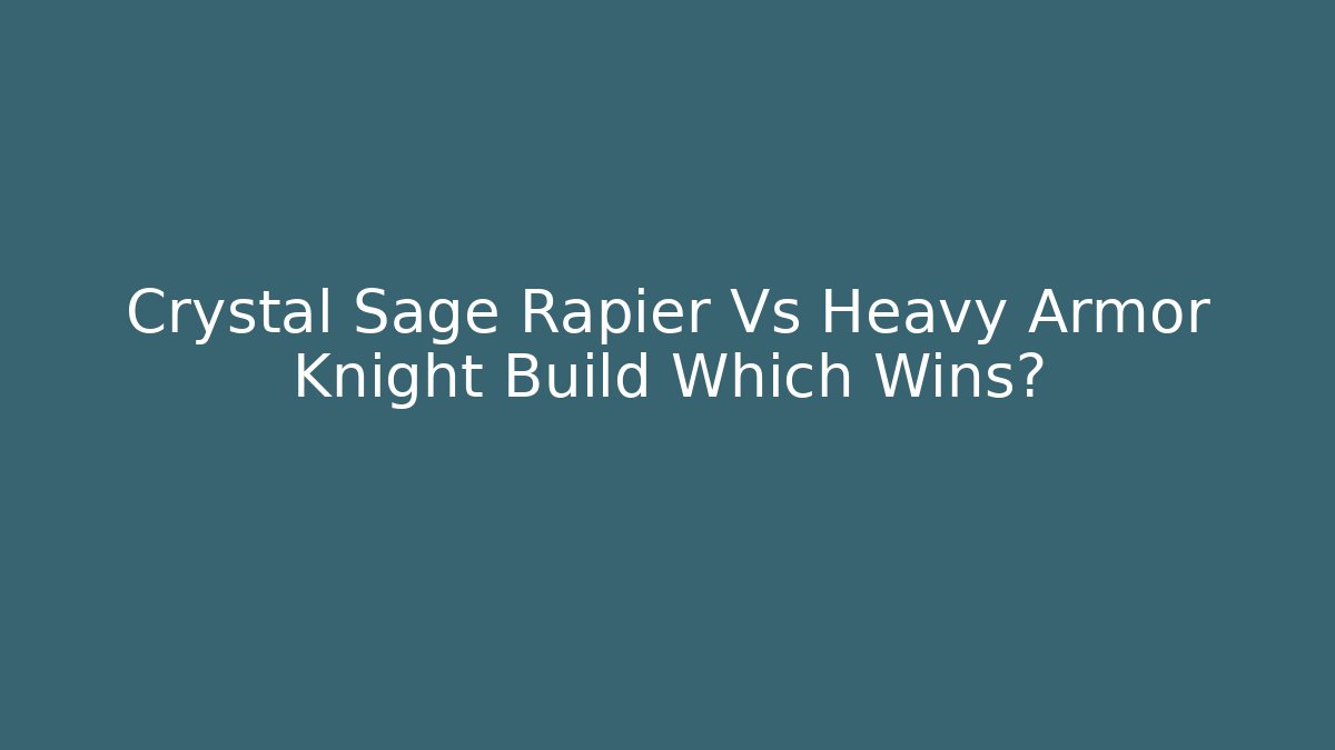 Crystal Sage Rapier Vs Heavy Armor Knight Build Which Wins?