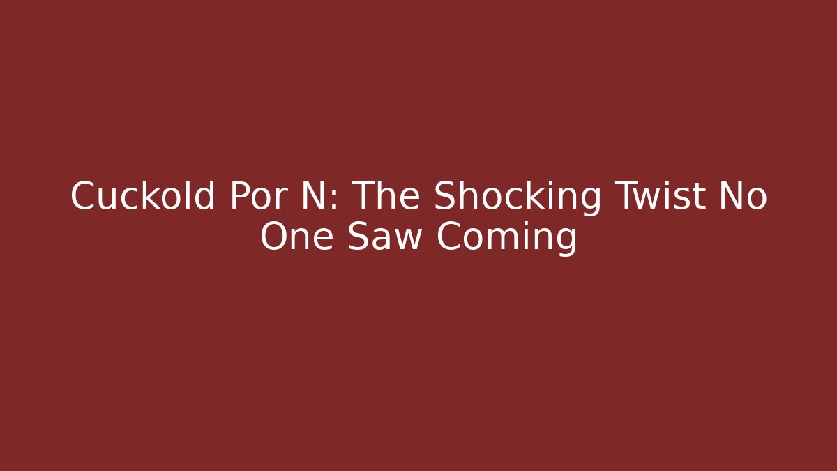 Cuckold Por N: The Shocking Twist No One Saw Coming