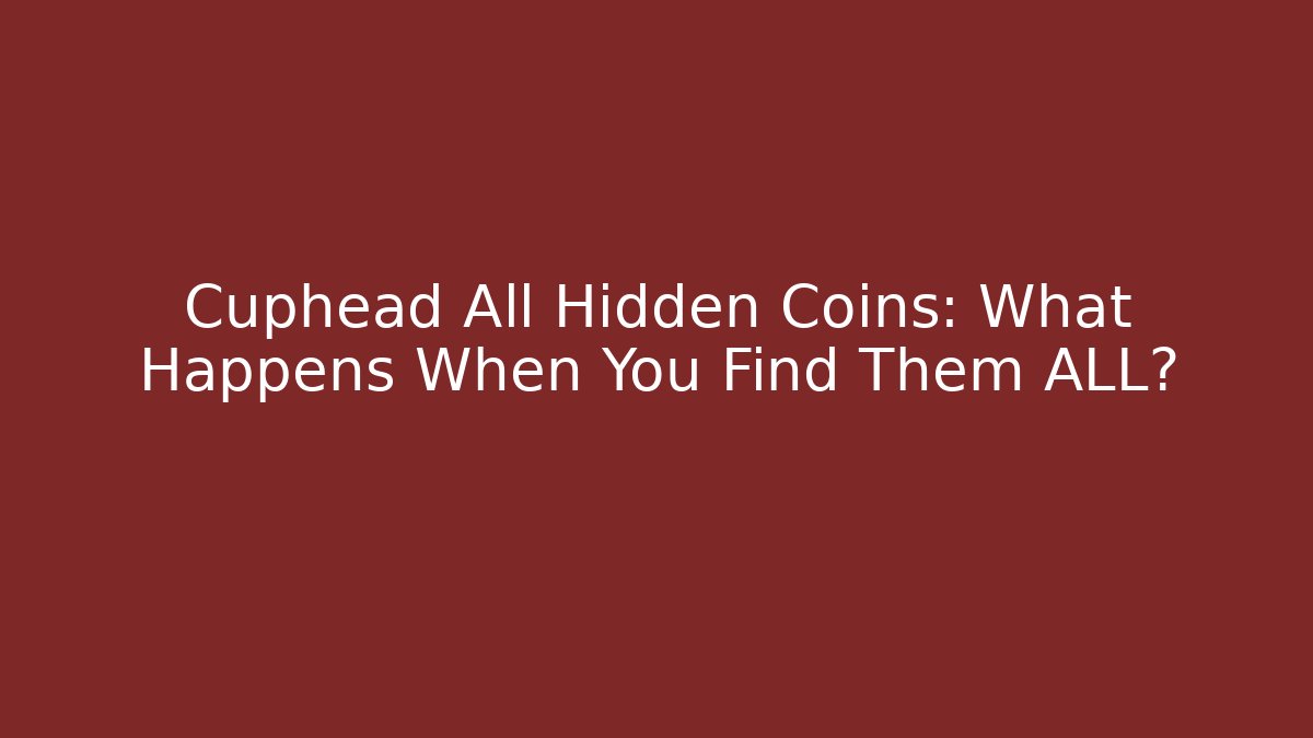 Cuphead All Hidden Coins: What Happens When You Find Them ALL?