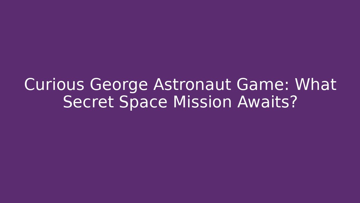 Curious George Astronaut Game: What Secret Space Mission Awaits?