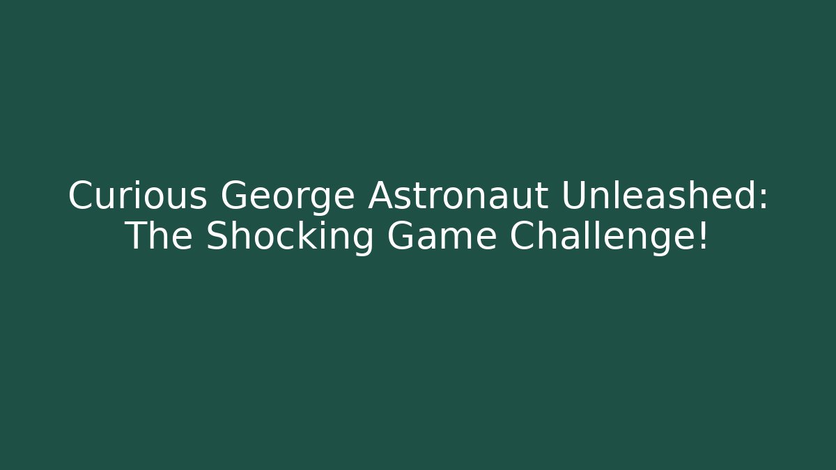 Curious George Astronaut Unleashed: The Shocking Game Challenge!